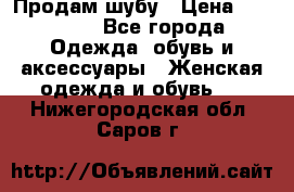 Продам шубу › Цена ­ 25 000 - Все города Одежда, обувь и аксессуары » Женская одежда и обувь   . Нижегородская обл.,Саров г.